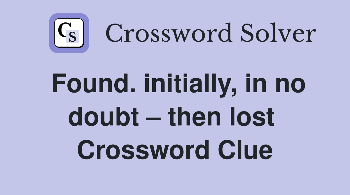 Found. initially, in no doubt – then lost  Crossword Clue