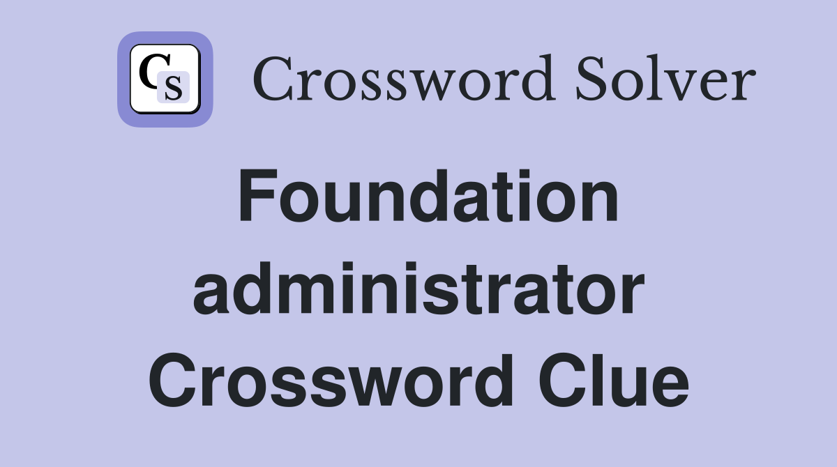 Foundation administrator Crossword Clue