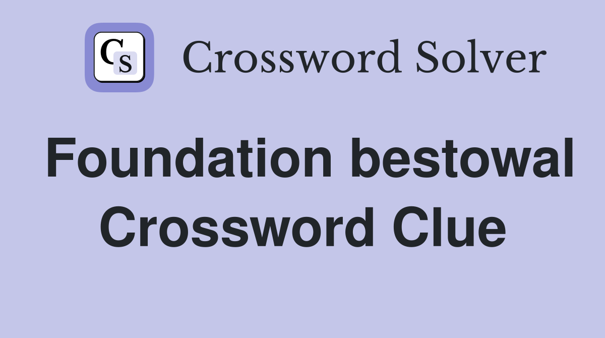 Foundation bestowal Crossword Clue