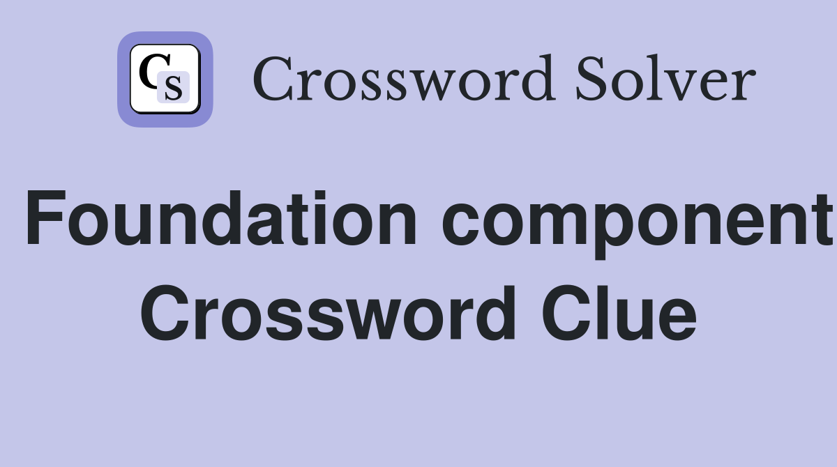 Foundation component Crossword Clue