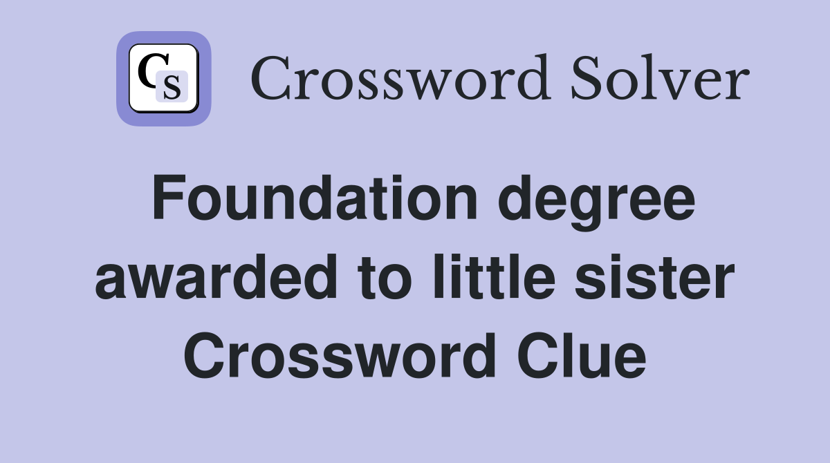 Foundation degree awarded to little sister Crossword Clue