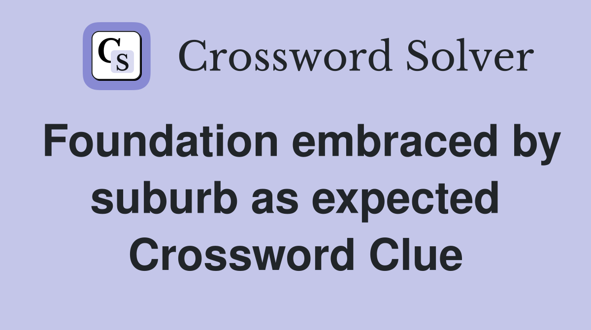 Foundation embraced by suburb as expected Crossword Clue