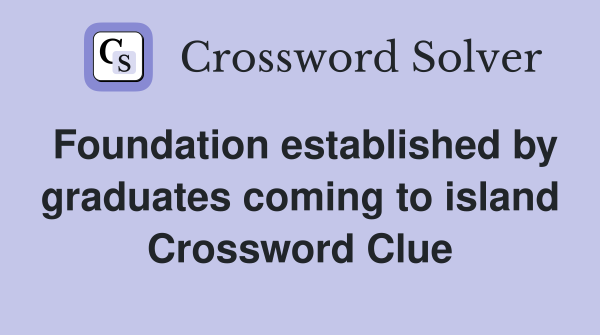 Foundation established by graduates coming to island Crossword Clue