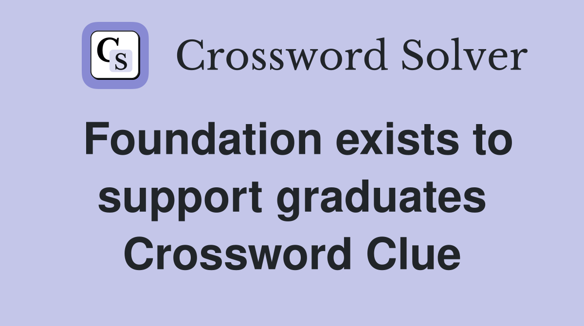 Foundation exists to support graduates Crossword Clue