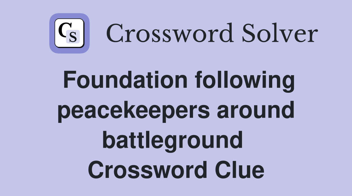 Foundation following peacekeepers around battleground  Crossword Clue