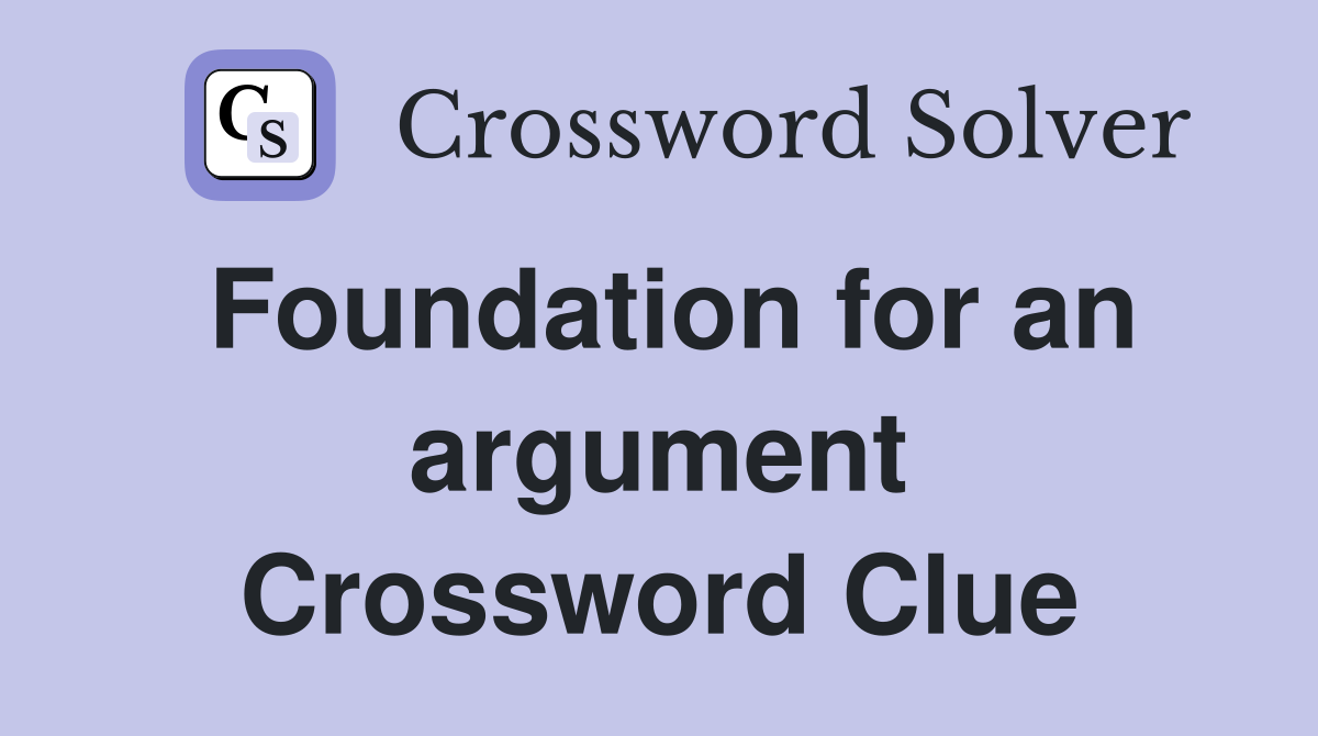 Foundation for an argument Crossword Clue