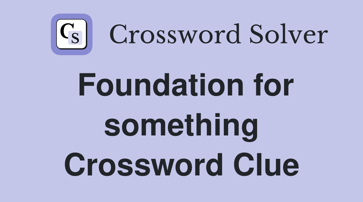 Foundation for something Crossword Clue