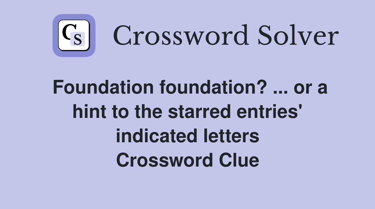Foundation foundation? ... or a hint to the starred entries' indicated letters Crossword Clue