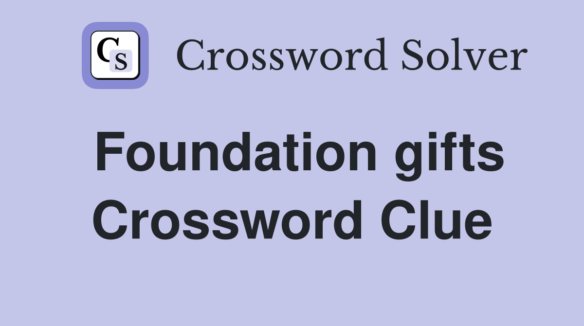 Foundation gifts Crossword Clue
