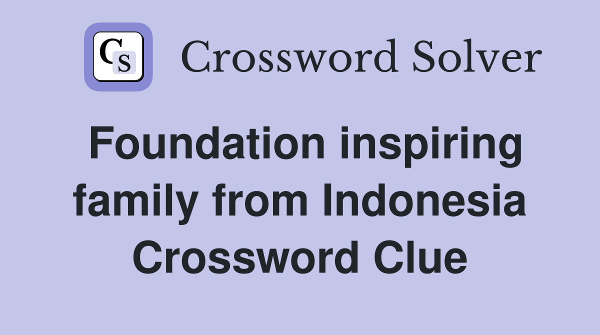 Foundation inspiring family from Indonesia Crossword Clue