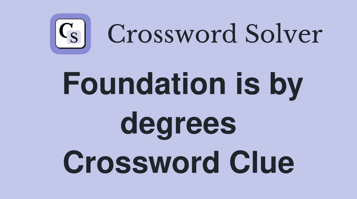 Foundation is by degrees Crossword Clue