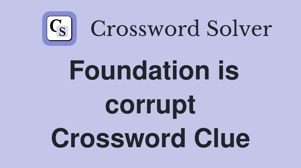 Foundation is corrupt Crossword Clue