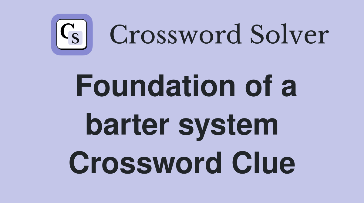 Foundation of a barter system Crossword Clue