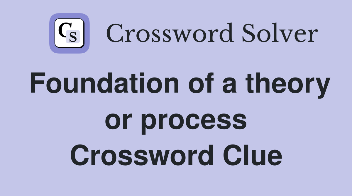 Foundation of a theory or process Crossword Clue