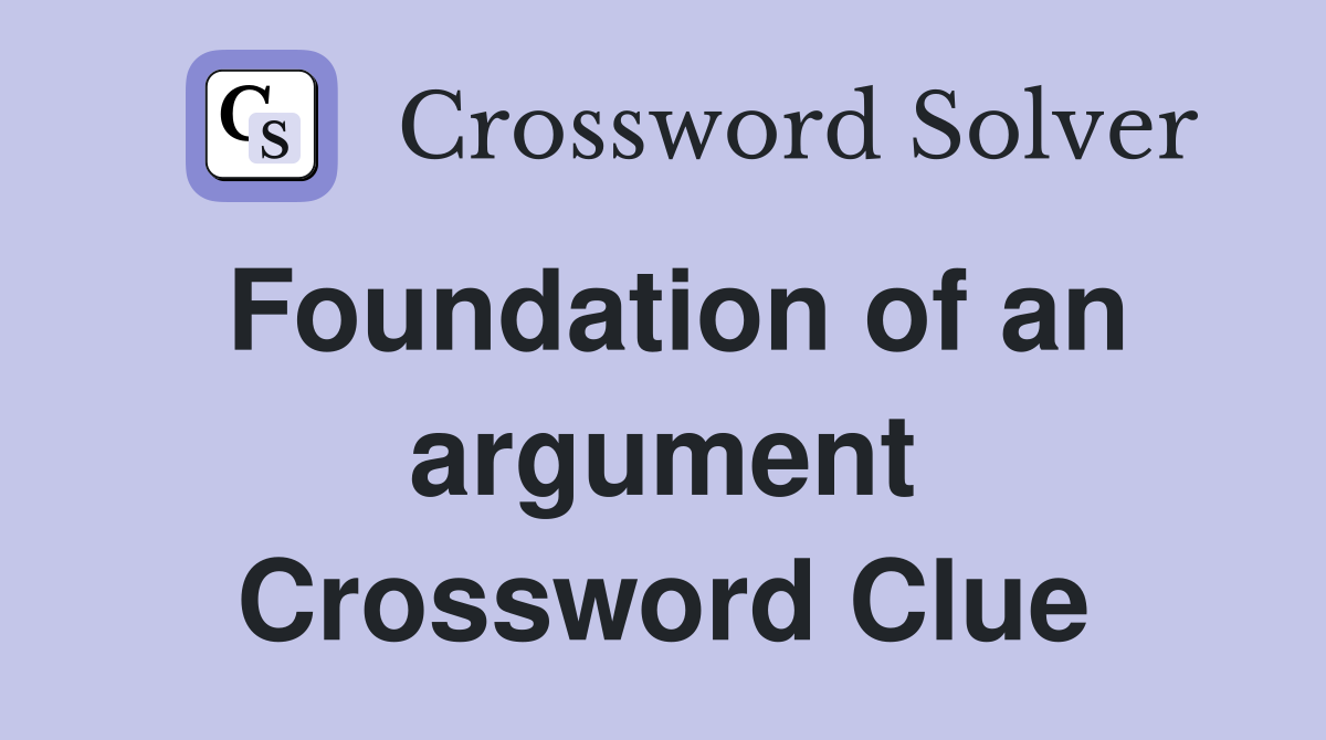 Foundation of an argument Crossword Clue