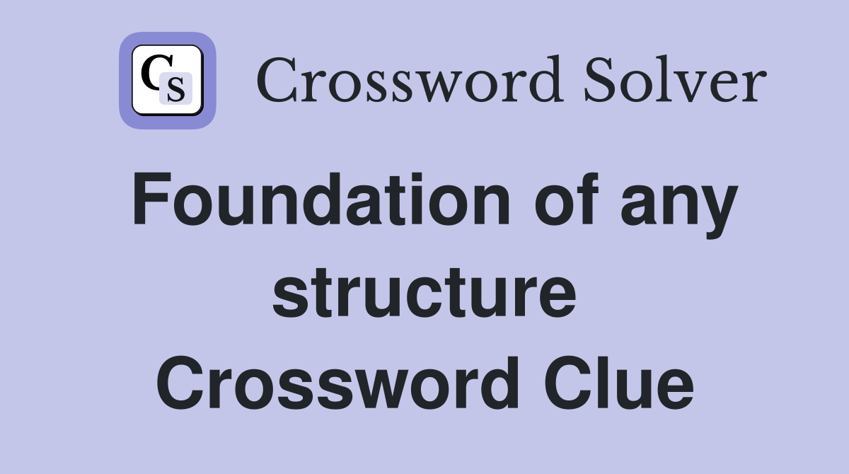 Foundation of any structure Crossword Clue