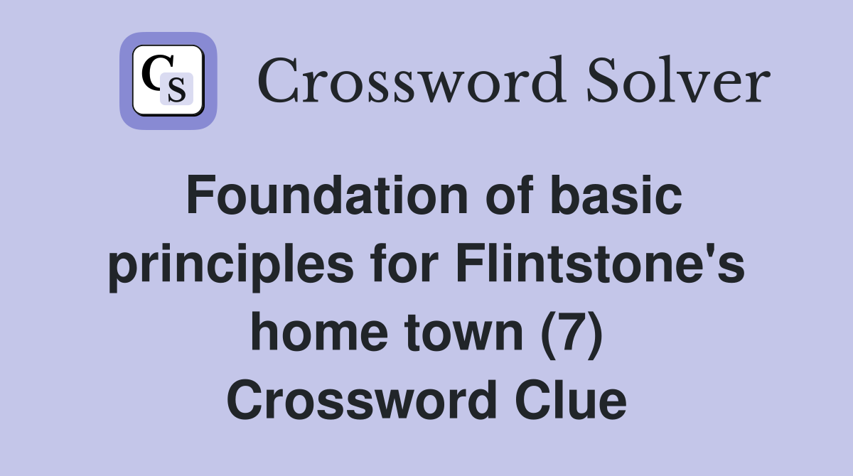 Foundation of basic principles for Flintstone's home town (7) Crossword Clue