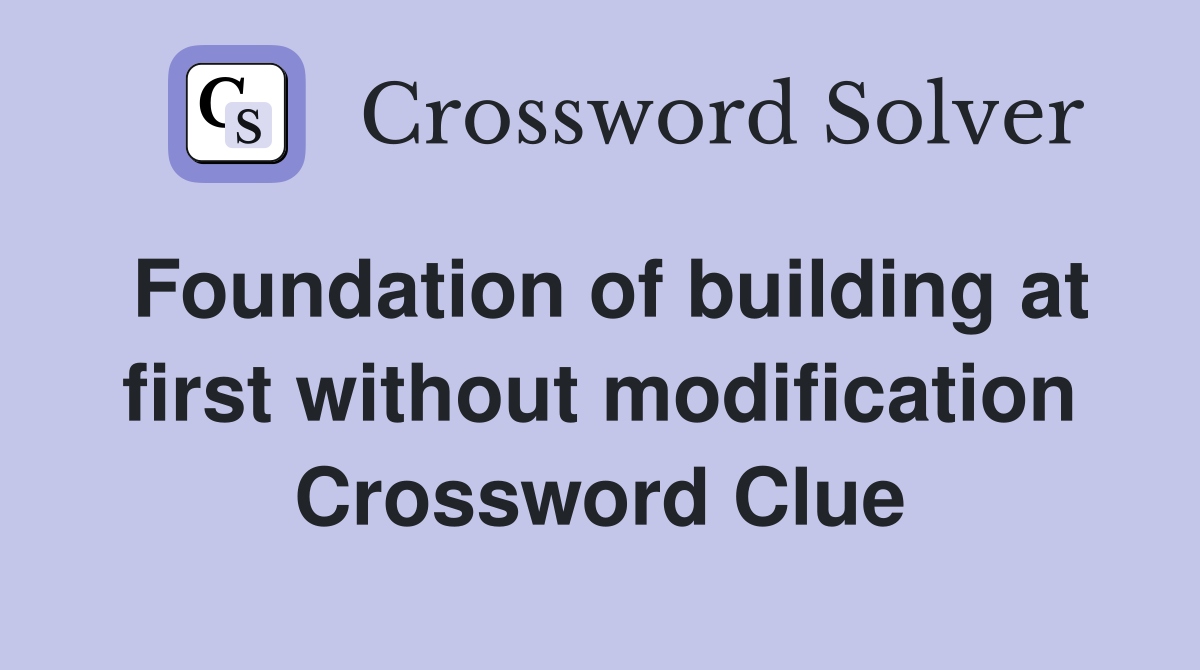 Foundation of building at first without modification Crossword Clue