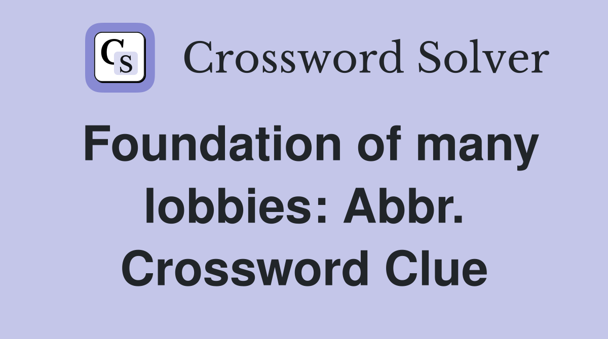 Foundation of many lobbies: Abbr. Crossword Clue