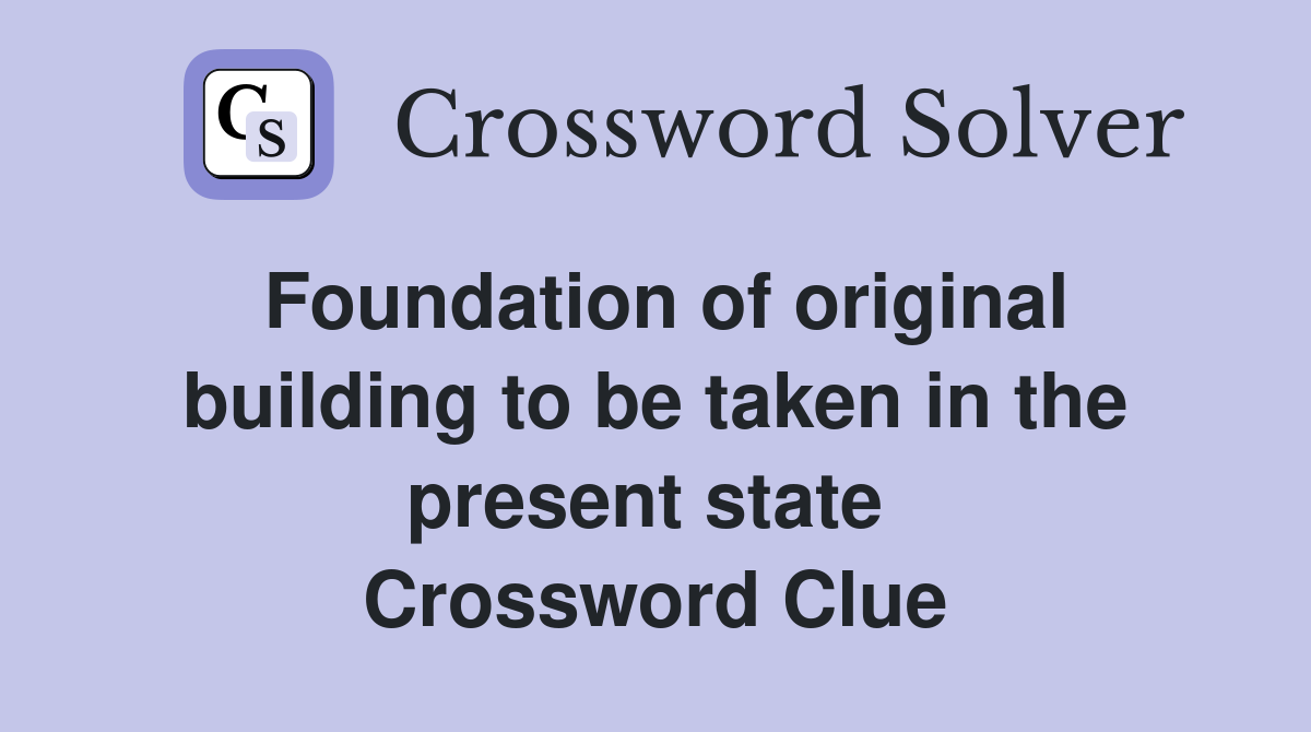 Foundation of original building to be taken in the present state  Crossword Clue