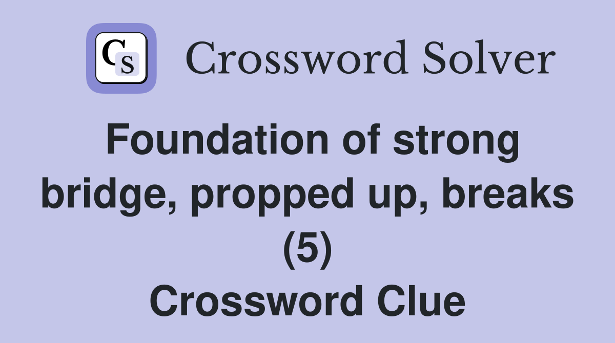 Foundation of strong bridge, propped up, breaks (5) Crossword Clue