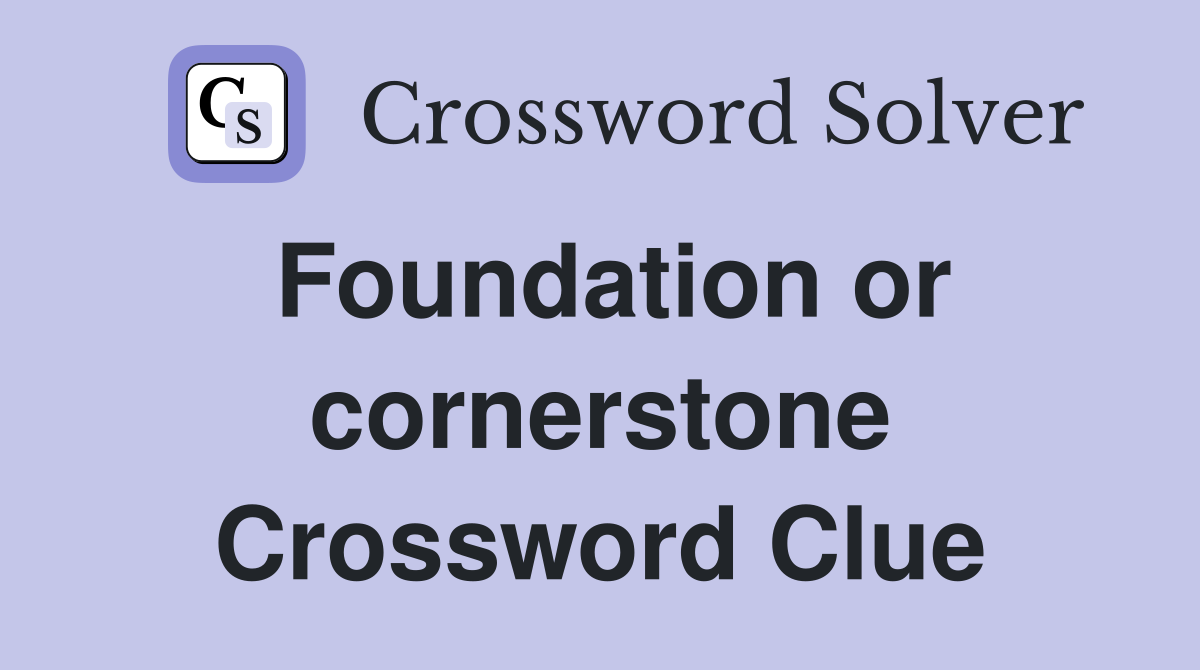 Foundation or cornerstone Crossword Clue