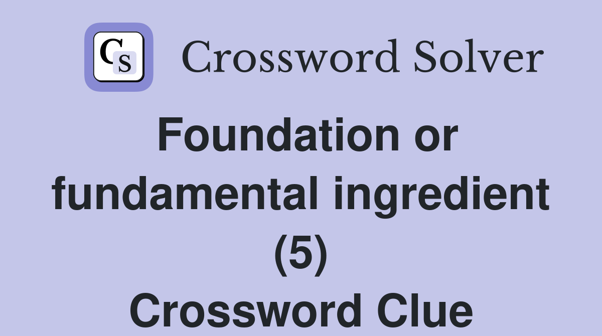 Foundation or fundamental ingredient (5) Crossword Clue