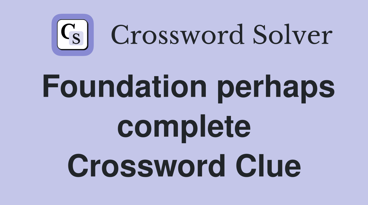 Foundation perhaps complete Crossword Clue