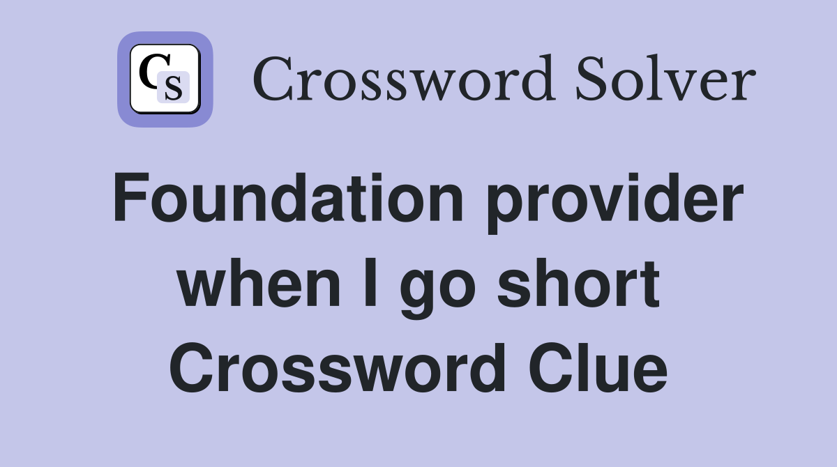 Foundation provider when I go short Crossword Clue