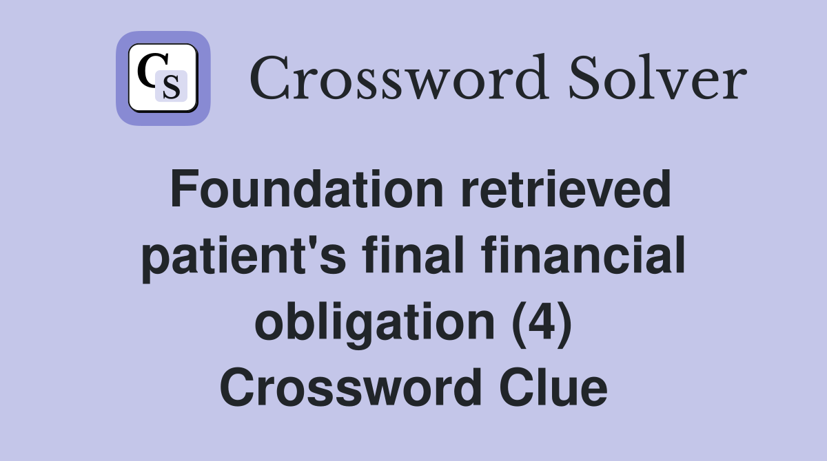 Foundation retrieved patient's final financial obligation (4) Crossword Clue
