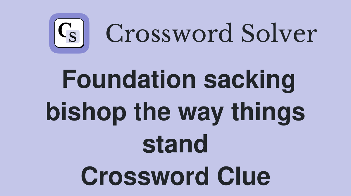 Foundation sacking bishop the way things stand Crossword Clue