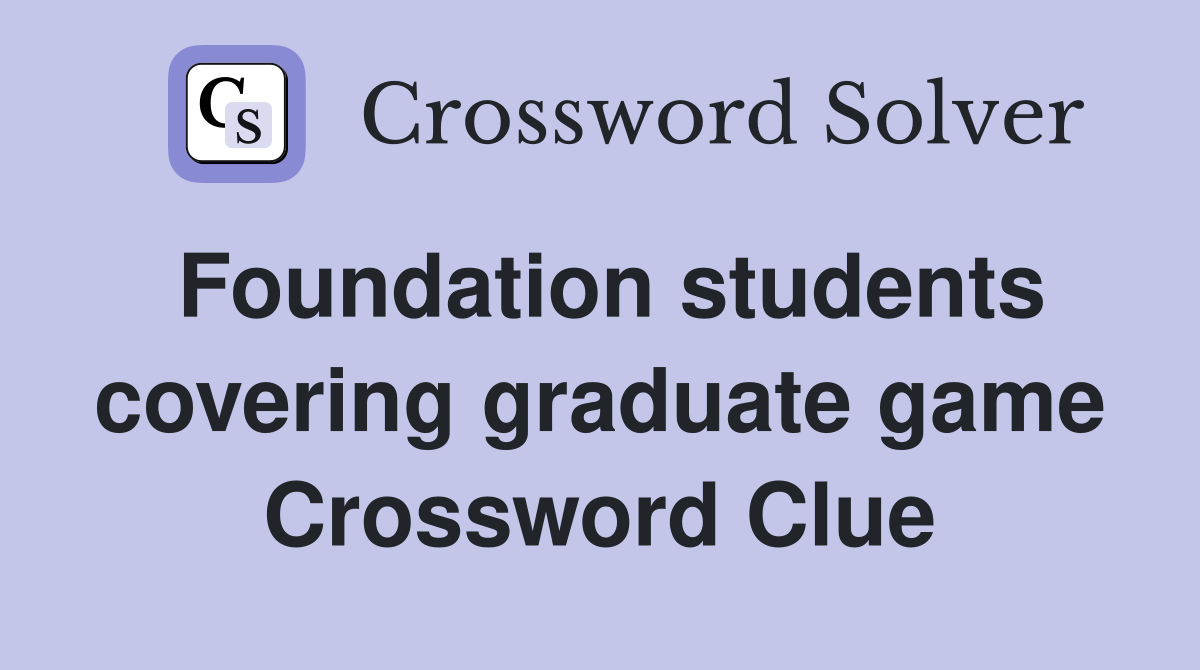 Foundation students covering graduate game Crossword Clue