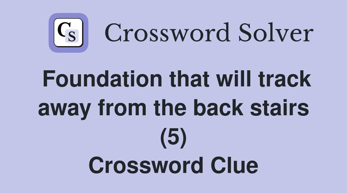 Foundation that will track away from the back stairs (5) Crossword Clue