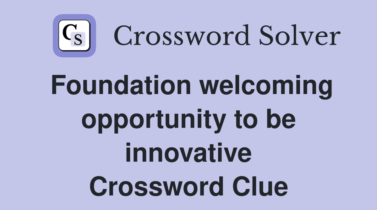 Foundation welcoming opportunity to be innovative Crossword Clue