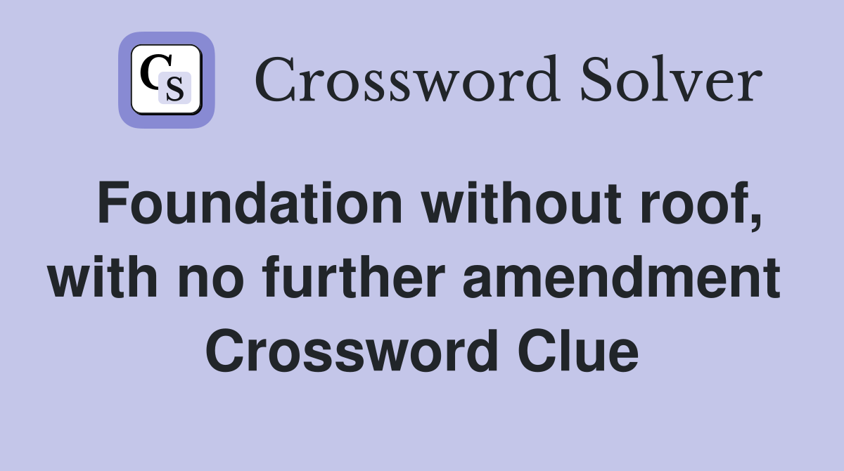 Foundation without roof, with no further amendment  Crossword Clue
