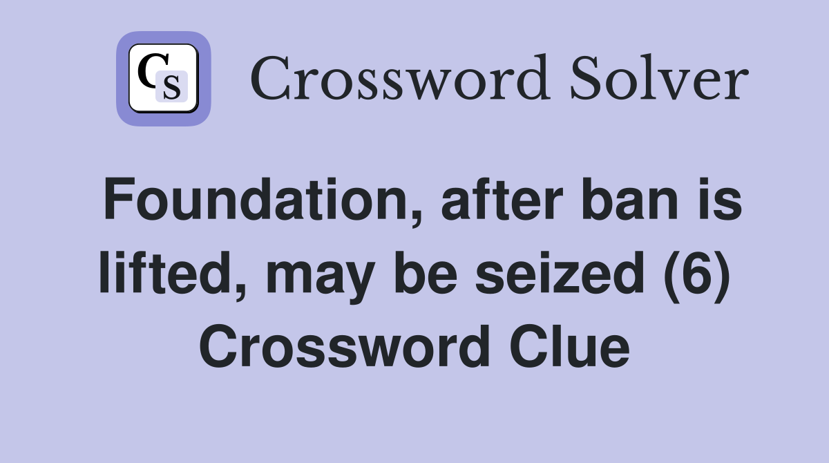 Foundation, after ban is lifted, may be seized (6) Crossword Clue