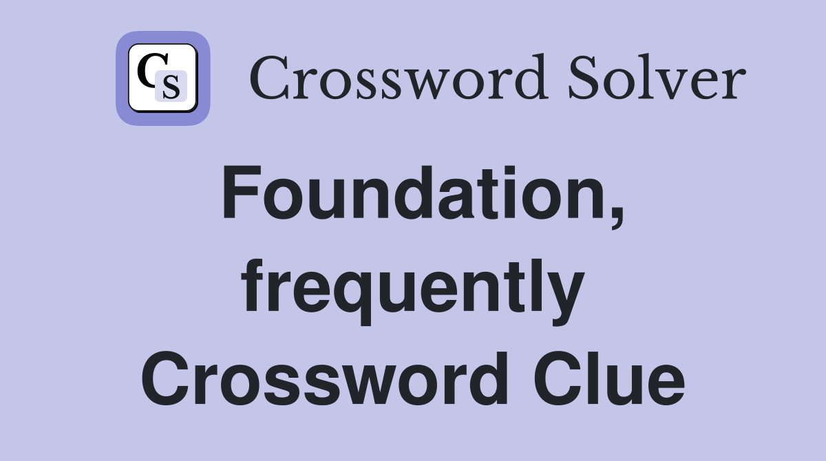 Foundation, frequently Crossword Clue