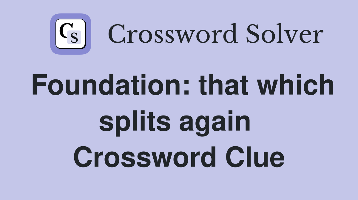 Foundation: that which splits again  Crossword Clue