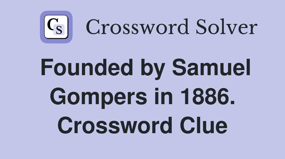 Founded by Samuel Gompers in 1886. Crossword Clue