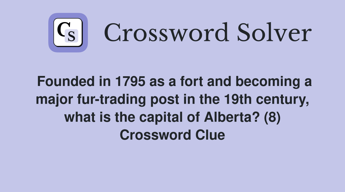 Founded in 1795 as a fort and becoming a major fur-trading post in the 19th century, what is the capital of Alberta? (8) Crossword Clue