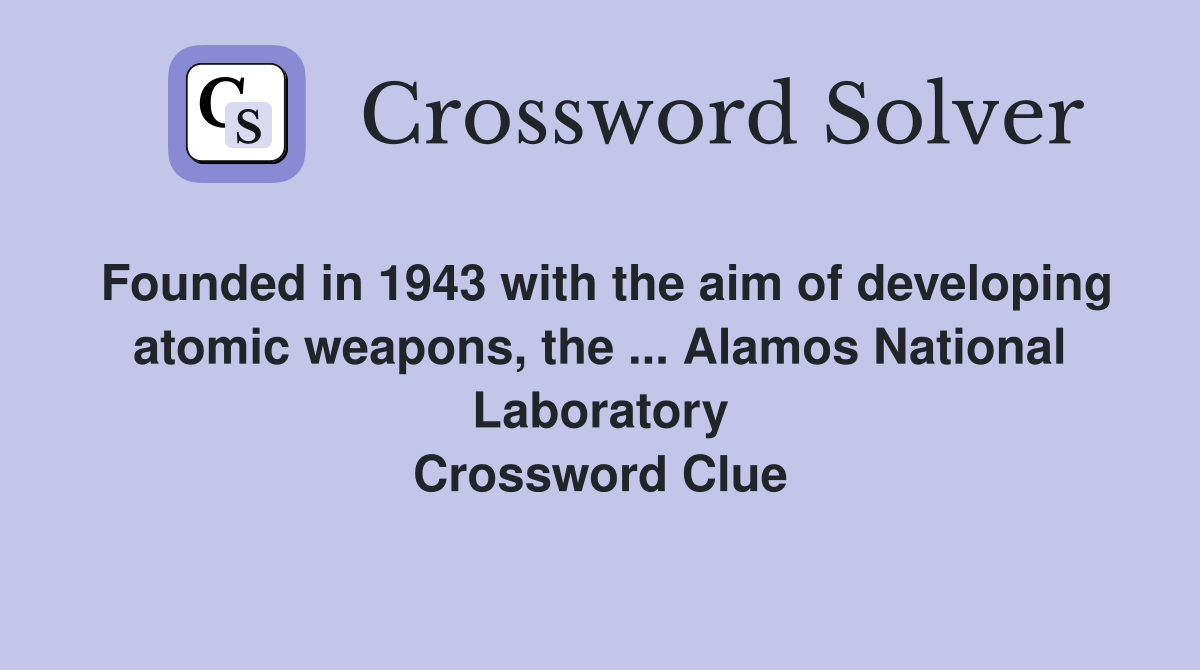 Founded in 1943 with the aim of developing atomic weapons, the ... Alamos National Laboratory Crossword Clue