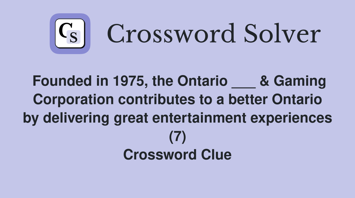 Founded in 1975, the Ontario ___ & Gaming Corporation contributes to a better Ontario by delivering great entertainment experiences (7) Crossword Clue
