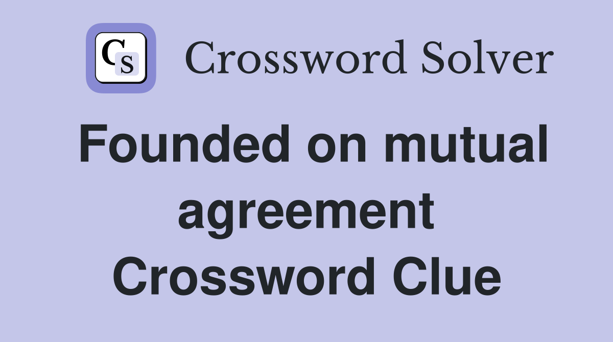 Founded on mutual agreement Crossword Clue