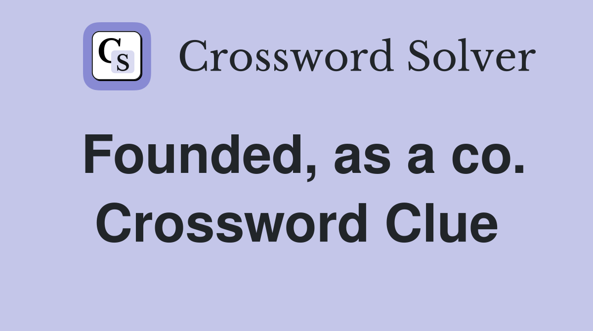Founded, as a co. Crossword Clue