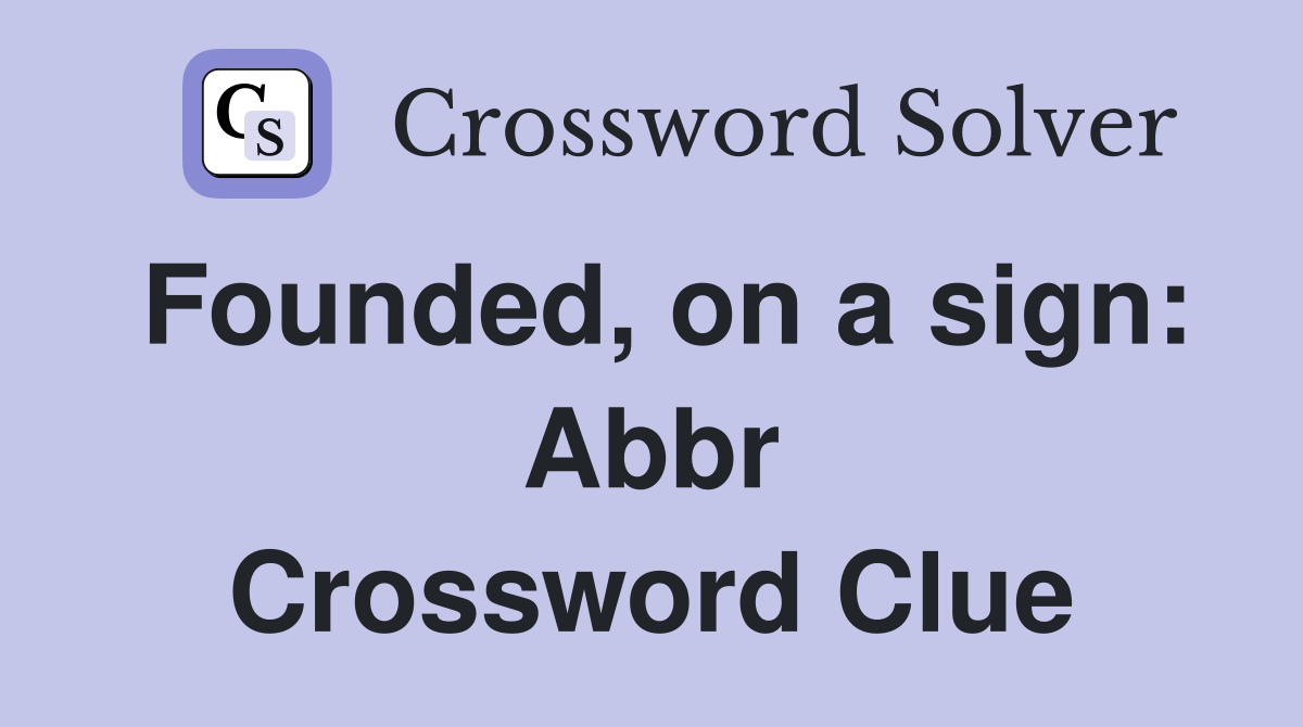 Founded, on a sign: Abbr Crossword Clue