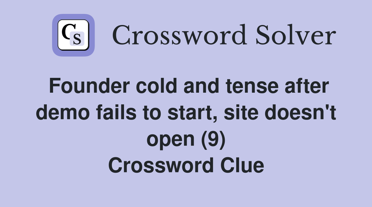 Founder cold and tense after demo fails to start, site doesn't open (9) Crossword Clue