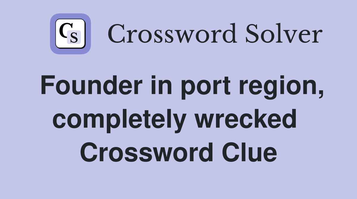 Founder in port region, completely wrecked  Crossword Clue