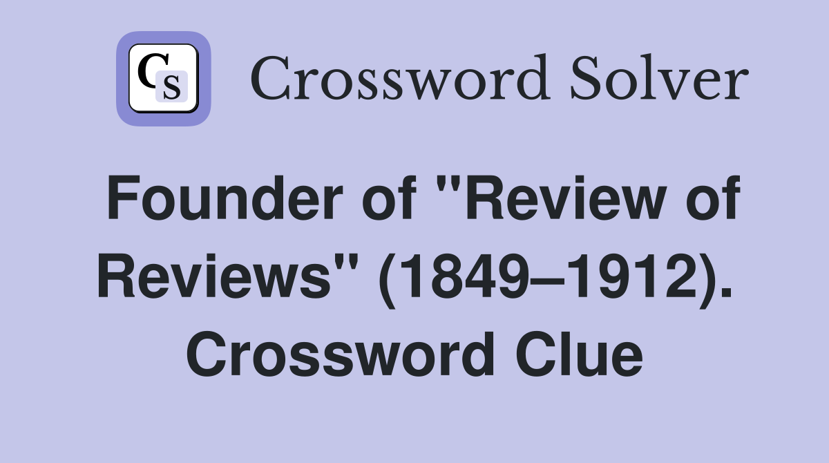 Founder of "Review of Reviews" (1849–1912). Crossword Clue
