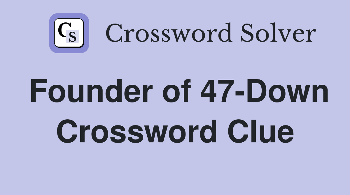 Founder of 47-Down Crossword Clue