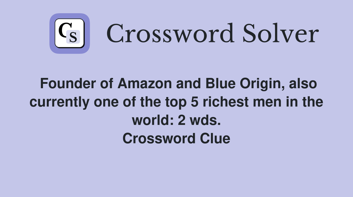 Founder of Amazon and Blue Origin, also currently one of the top 5 richest men in the world: 2 wds. Crossword Clue